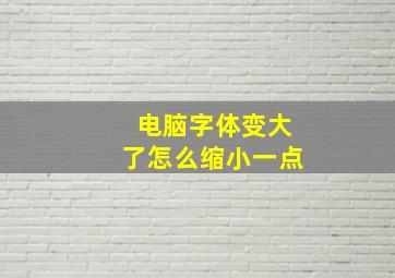 电脑字体变大了怎么缩小一点