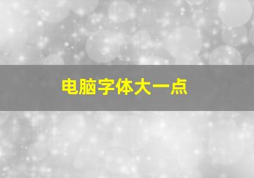 电脑字体大一点