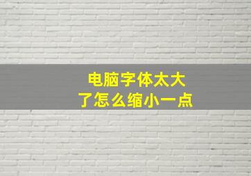 电脑字体太大了怎么缩小一点