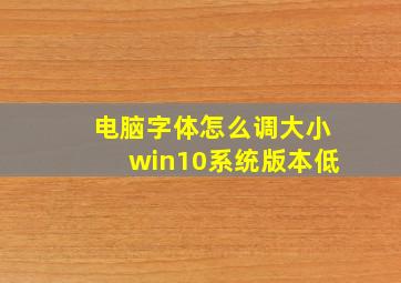 电脑字体怎么调大小win10系统版本低