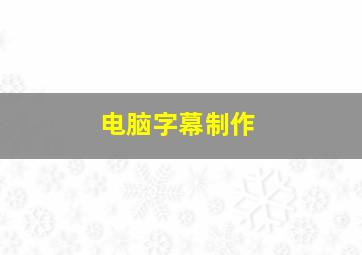 电脑字幕制作