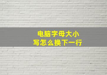 电脑字母大小写怎么换下一行