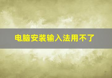 电脑安装输入法用不了