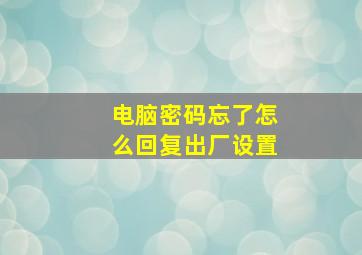 电脑密码忘了怎么回复出厂设置