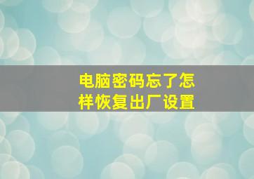 电脑密码忘了怎样恢复出厂设置