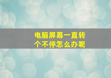 电脑屏幕一直转个不停怎么办呢