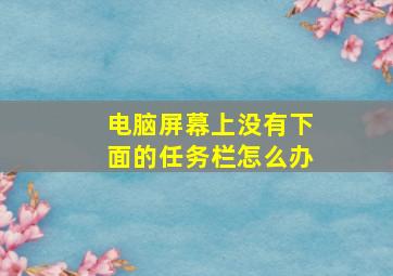 电脑屏幕上没有下面的任务栏怎么办