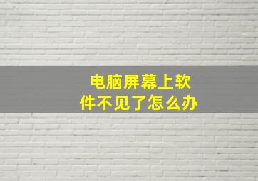 电脑屏幕上软件不见了怎么办