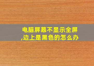 电脑屏幕不显示全屏,边上是黑色的怎么办