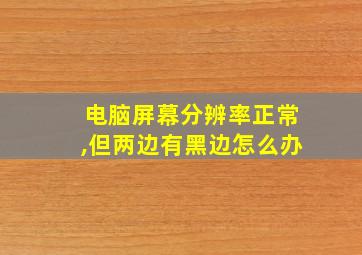 电脑屏幕分辨率正常,但两边有黑边怎么办