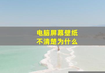 电脑屏幕壁纸不清楚为什么