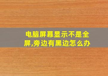 电脑屏幕显示不是全屏,旁边有黑边怎么办