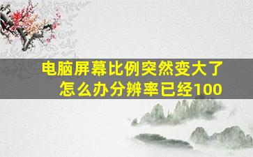 电脑屏幕比例突然变大了怎么办分辨率已经100