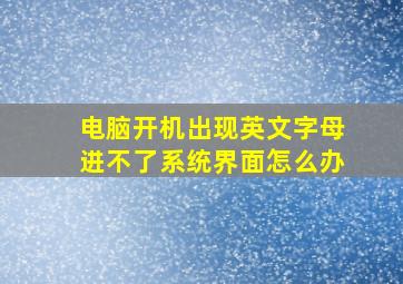 电脑开机出现英文字母进不了系统界面怎么办