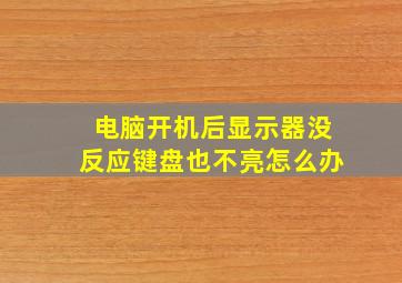 电脑开机后显示器没反应键盘也不亮怎么办