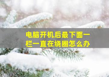 电脑开机后最下面一栏一直在绕圈怎么办