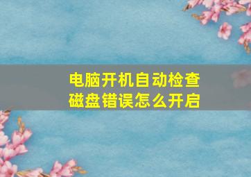 电脑开机自动检查磁盘错误怎么开启