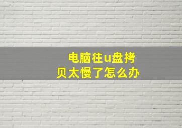 电脑往u盘拷贝太慢了怎么办