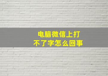 电脑微信上打不了字怎么回事