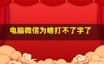 电脑微信为啥打不了字了