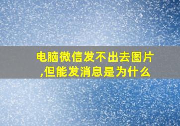 电脑微信发不出去图片,但能发消息是为什么