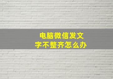 电脑微信发文字不整齐怎么办