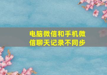 电脑微信和手机微信聊天记录不同步