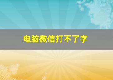 电脑微信打不了字