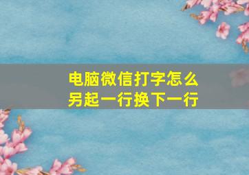 电脑微信打字怎么另起一行换下一行