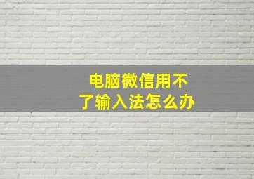 电脑微信用不了输入法怎么办