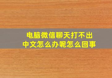 电脑微信聊天打不出中文怎么办呢怎么回事