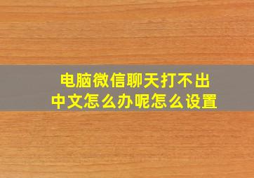 电脑微信聊天打不出中文怎么办呢怎么设置