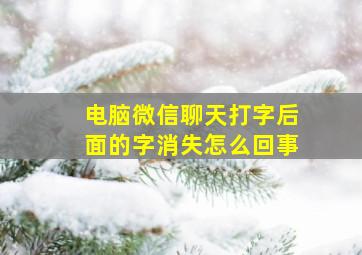 电脑微信聊天打字后面的字消失怎么回事