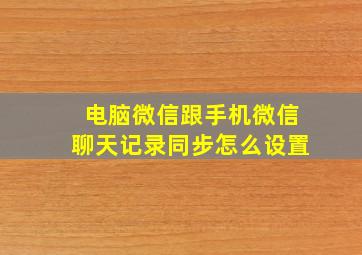 电脑微信跟手机微信聊天记录同步怎么设置