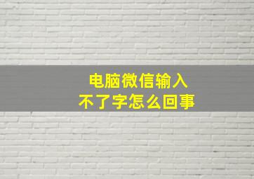 电脑微信输入不了字怎么回事