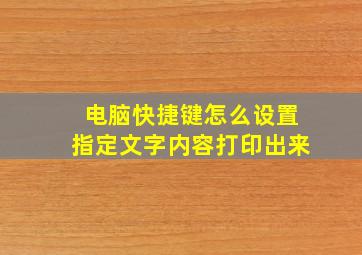 电脑快捷键怎么设置指定文字内容打印出来