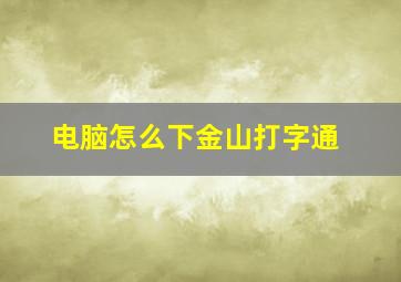 电脑怎么下金山打字通