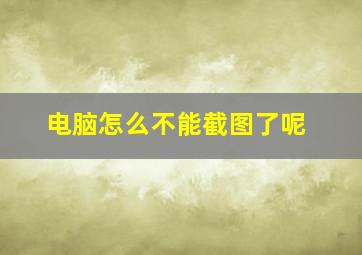 电脑怎么不能截图了呢