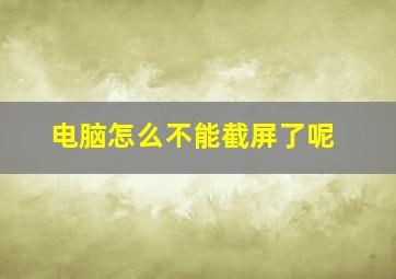 电脑怎么不能截屏了呢