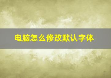 电脑怎么修改默认字体