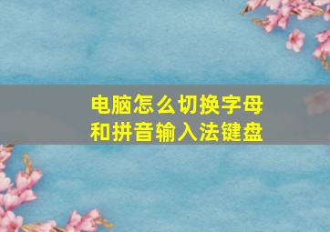 电脑怎么切换字母和拼音输入法键盘