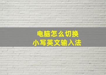 电脑怎么切换小写英文输入法