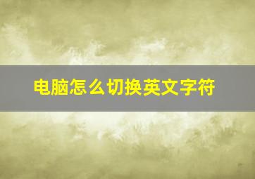 电脑怎么切换英文字符