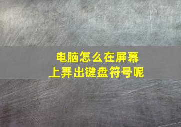 电脑怎么在屏幕上弄出键盘符号呢