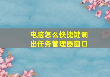 电脑怎么快捷键调出任务管理器窗口