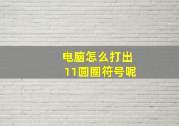 电脑怎么打出11圆圈符号呢