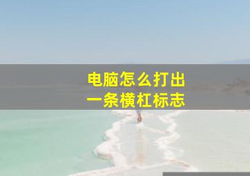 电脑怎么打出一条横杠标志