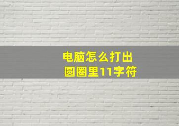 电脑怎么打出圆圈里11字符