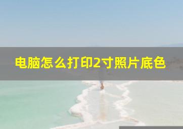 电脑怎么打印2寸照片底色