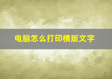 电脑怎么打印横版文字